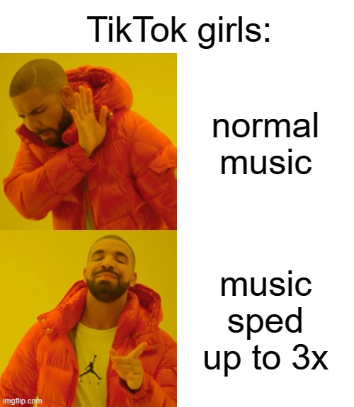 fr | TikTok girls:; normal music; music sped up to 3x | image tagged in memes,drake hotline bling,funny,tiktok,if you read this tag you are cursed | made w/ Imgflip meme maker