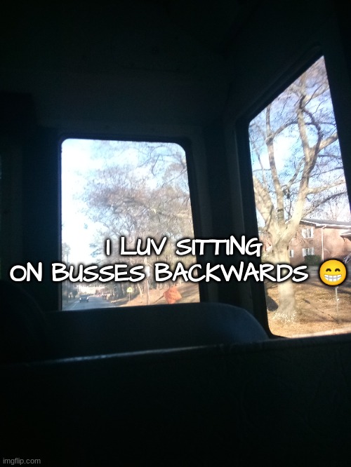 aaaaaa im bored | I LUV SITTING ON BUSSES BACKWARDS 😁 | made w/ Imgflip meme maker
