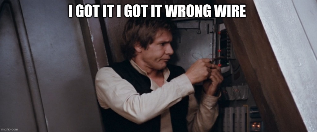 han solo | I GOT IT I GOT IT WRONG WIRE | image tagged in han solo | made w/ Imgflip meme maker