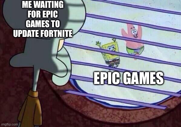Squidward window | ME WAITING FOR EPIC GAMES TO UPDATE FORTNITE; EPIC GAMES | image tagged in squidward window | made w/ Imgflip meme maker
