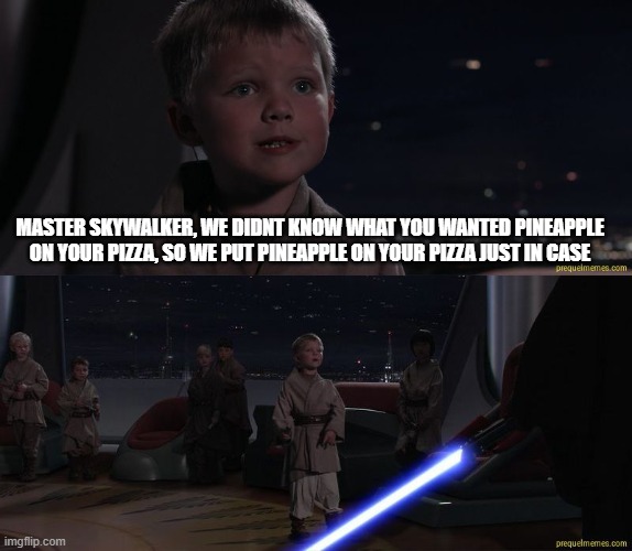 Master Skywalker Youngling | MASTER SKYWALKER, WE DIDNT KNOW WHAT YOU WANTED PINEAPPLE ON YOUR PIZZA, SO WE PUT PINEAPPLE ON YOUR PIZZA JUST IN CASE | image tagged in master skywalker youngling | made w/ Imgflip meme maker