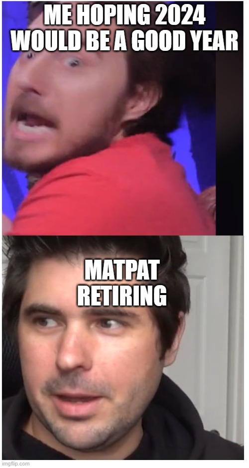 Meme | ME HOPING 2024 WOULD BE A GOOD YEAR; MATPAT RETIRING | image tagged in dead meat meme | made w/ Imgflip meme maker