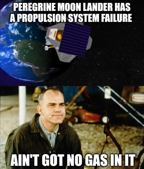 PEREGRINE MOON LANDER HAS A PROPULSION SYSTEM FAILURE; AIN'T GOT NO GAS IN IT | made w/ Imgflip meme maker