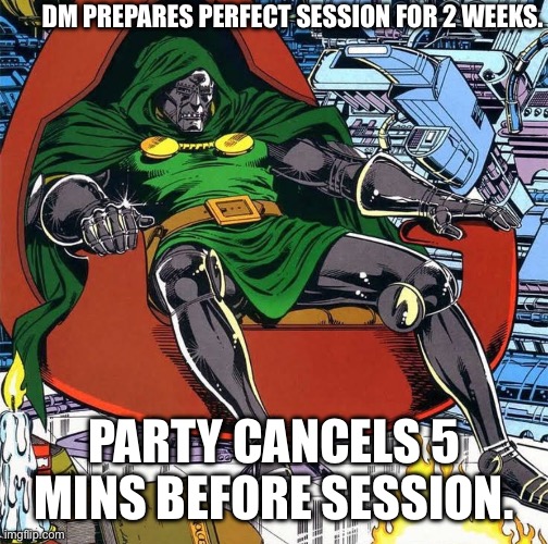 Schedule conflicts be like… | DM PREPARES PERFECT SESSION FOR 2 WEEKS. PARTY CANCELS 5 MINS BEFORE SESSION. | image tagged in disappointed doom,dungeons and dragons,dnd,doctor,depression | made w/ Imgflip meme maker