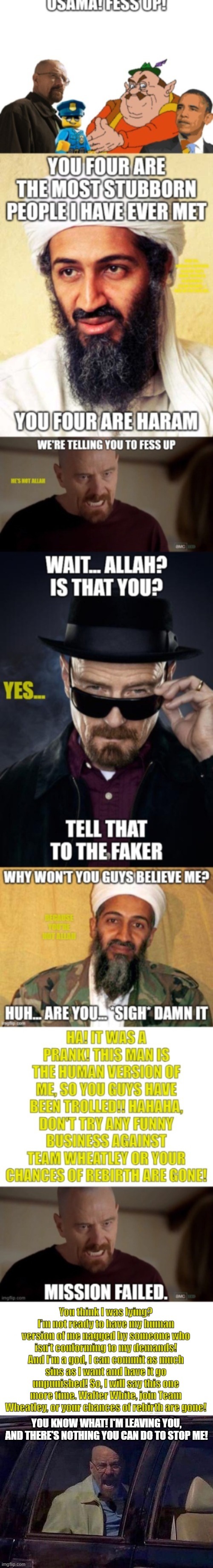 Walter has left Islam, you shall do nothing to stop him | YOU KNOW WHAT! I'M LEAVING YOU, AND THERE'S NOTHING YOU CAN DO TO STOP ME! | image tagged in walter white screaming at hank | made w/ Imgflip meme maker