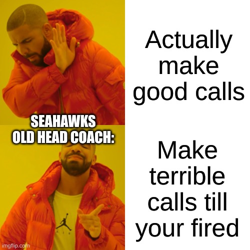 Bye Bye Pete Carroll | Actually make good calls; SEAHAWKS OLD HEAD COACH:; Make terrible calls till your fired | image tagged in memes,drake hotline bling,seahawks,football,nfl,fun | made w/ Imgflip meme maker