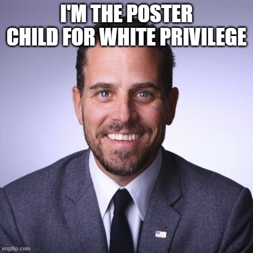 Hunter Biden | I'M THE POSTER CHILD FOR WHITE PRIVILEGE | image tagged in hunter biden | made w/ Imgflip meme maker