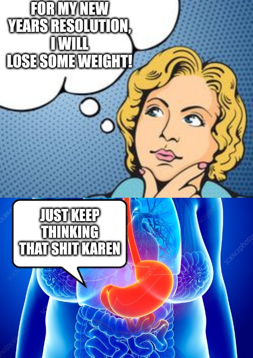 FOR MY NEW YEARS RESOLUTION, I WILL LOSE SOME WEIGHT! JUST KEEP THINKING THAT SHIT KAREN | made w/ Imgflip meme maker
