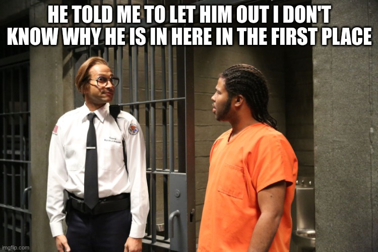 key and peele | HE TOLD ME TO LET HIM OUT I DON'T KNOW WHY HE IS IN HERE IN THE FIRST PLACE | image tagged in key and peele | made w/ Imgflip meme maker