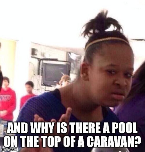 Black Girl Wat Meme | AND WHY IS THERE A POOL ON THE TOP OF A CARAVAN? | image tagged in memes,black girl wat | made w/ Imgflip meme maker