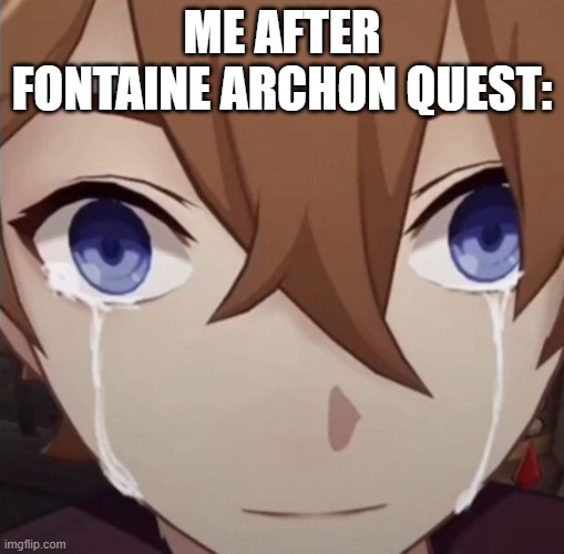 What i am quite sure every genshin player did: | ME AFTER FONTAINE ARCHON QUEST: | image tagged in childe crying | made w/ Imgflip meme maker