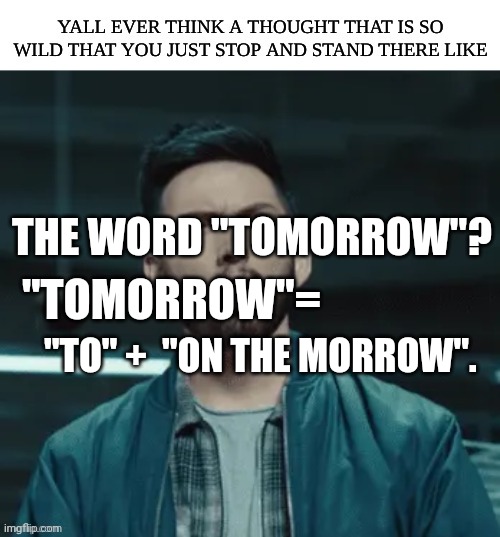 "TOMORROW"= "TO" +  "ON THE MORROW". THE WORD "TOMORROW"? | made w/ Imgflip meme maker