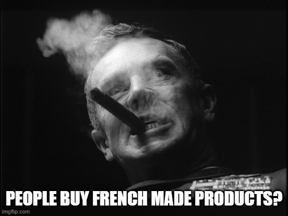 General Ripper (Dr. Strangelove) | PEOPLE BUY FRENCH MADE PRODUCTS? | image tagged in general ripper dr strangelove | made w/ Imgflip meme maker