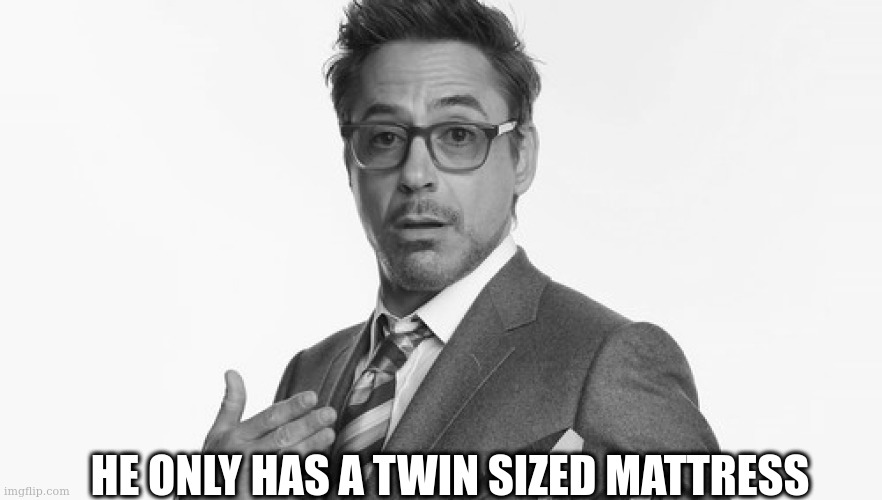 Robert Downey Jr's Comments | HE ONLY HAS A TWIN SIZED MATTRESS | image tagged in robert downey jr's comments | made w/ Imgflip meme maker