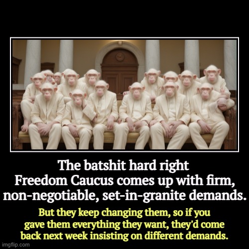 Crazy, but not smart. | The batshit hard right 
Freedom Caucus comes up with firm, non-negotiable, set-in-granite demands. | But they keep changing them, so if you  | image tagged in funny,demotivationals,maga,right wing,freedom caucus,crazy | made w/ Imgflip demotivational maker