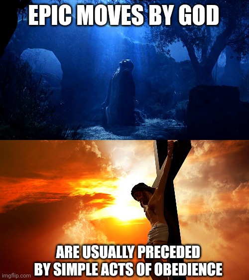 EPIC MOVES BY GOD; ARE USUALLY PRECEDED BY SIMPLE ACTS OF OBEDIENCE | image tagged in garden of gethsemane passion week,jesus on the cross | made w/ Imgflip meme maker