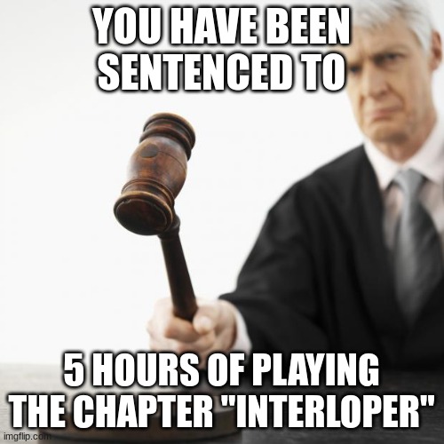 Judged! | YOU HAVE BEEN SENTENCED TO 5 HOURS OF PLAYING THE CHAPTER "INTERLOPER" | image tagged in judged | made w/ Imgflip meme maker