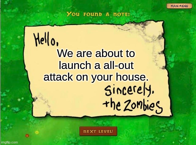 O_O | We are about to launch a all-out attack on your house. | image tagged in letter from the zombies,memes,funny | made w/ Imgflip meme maker