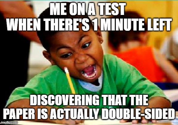 lol | ME ON A TEST 
WHEN THERE'S 1 MINUTE LEFT; DISCOVERING THAT THE PAPER IS ACTUALLY DOUBLE-SIDED | image tagged in funny kid testing | made w/ Imgflip meme maker