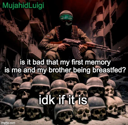 no sus | is it bad that my first memory is me and my brother being breastfed? idk if it is | image tagged in mujahidluigi announcement | made w/ Imgflip meme maker