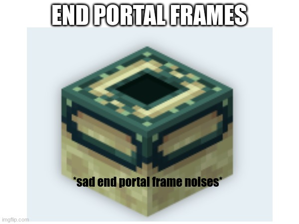 END PORTAL FRAMES *sad end portal frame noises* | made w/ Imgflip meme maker