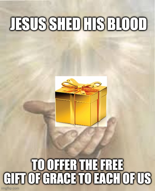 Jesus beckoning | JESUS SHED HIS BLOOD; TO OFFER THE FREE GIFT OF GRACE TO EACH OF US | image tagged in jesus beckoning | made w/ Imgflip meme maker
