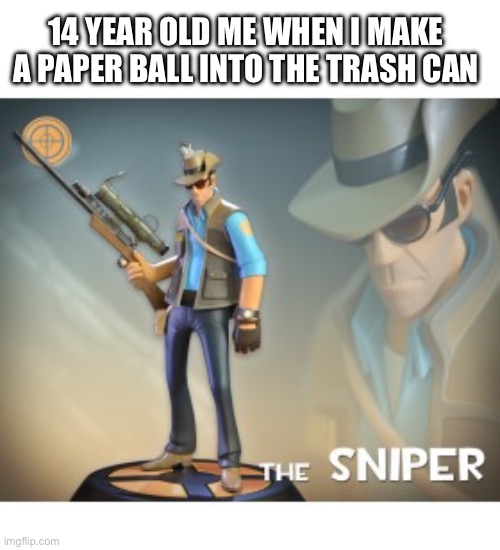 We still do this, even as teenagers | 14 YEAR OLD ME WHEN I MAKE A PAPER BALL INTO THE TRASH CAN | image tagged in the sniper tf2 meme | made w/ Imgflip meme maker