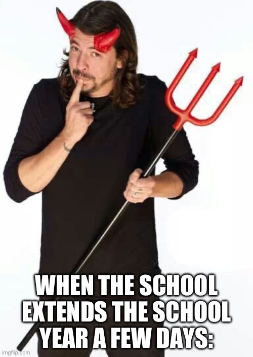 US NEURODIVERGENTS NEED MORE TIME OFF | WHEN THE SCHOOL EXTENDS THE SCHOOL YEAR A FEW DAYS: | image tagged in dave grohl,foo fighters,school,school break,adhd,neurodivergent | made w/ Imgflip meme maker