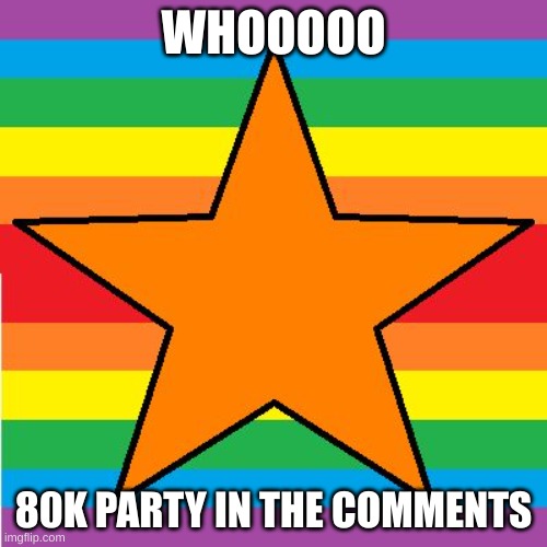 80k star | WHOOOOO; 80K PARTY IN THE COMMENTS | image tagged in 80k star | made w/ Imgflip meme maker
