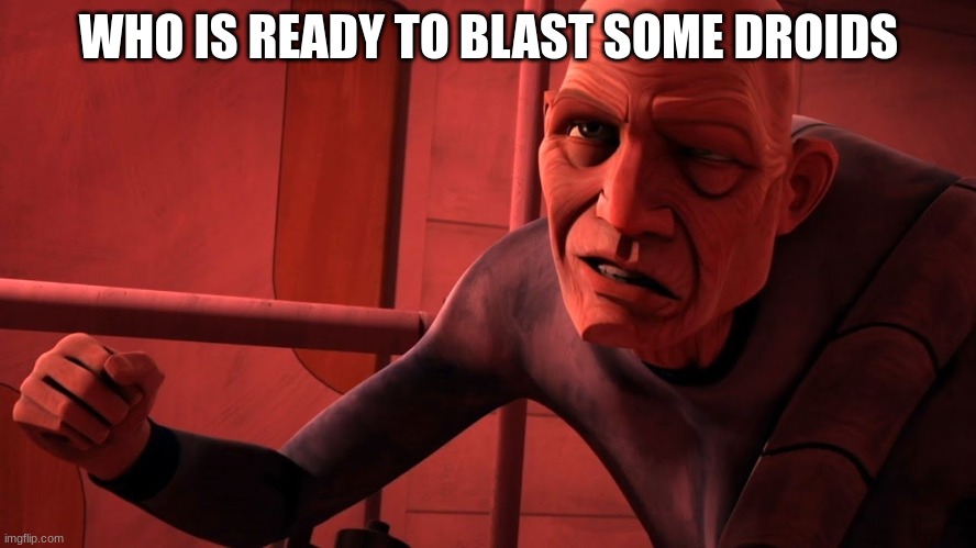 clone 99 | WHO IS READY TO BLAST SOME DROIDS | image tagged in clone 99 | made w/ Imgflip meme maker