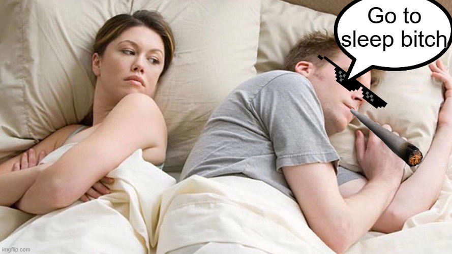Sleep | Go to sleep bitch | image tagged in memes,i bet he's thinking about other women | made w/ Imgflip meme maker
