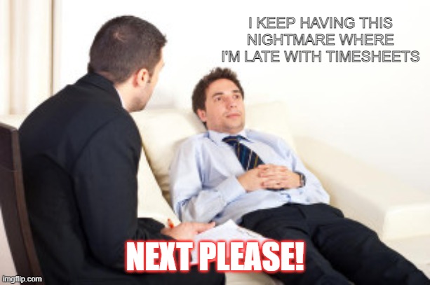 psychiatrist | I KEEP HAVING THIS NIGHTMARE WHERE I'M LATE WITH TIMESHEETS; NEXT PLEASE! | image tagged in psychiatrist | made w/ Imgflip meme maker