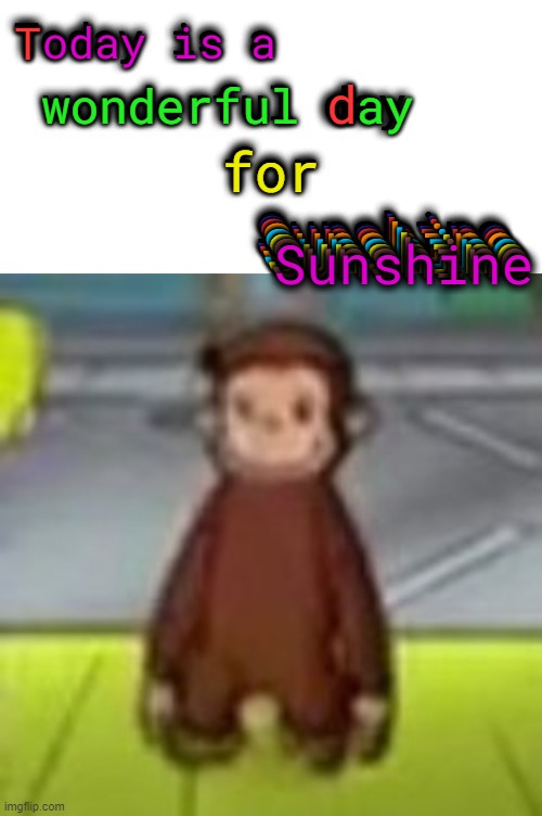 Have a wonderful day, random person reading this :) | image tagged in curious george,memes,buffalo buffalo buffalo buffalo buffalo | made w/ Imgflip meme maker