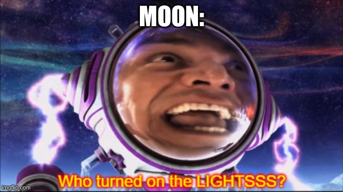 Who Turned on the Lights? | MOON: | image tagged in who turned on the lights | made w/ Imgflip meme maker