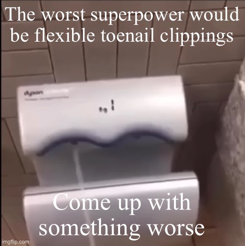 Piss | The worst superpower would be flexible toenail clippings; Come up with something worse | image tagged in piss | made w/ Imgflip meme maker