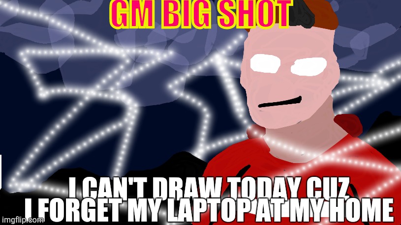 Super Friendly announcement template | GM BIG SHOT; I CAN'T DRAW TODAY CUZ I FORGET MY LAPTOP AT MY HOME | image tagged in super friendly announcement template | made w/ Imgflip meme maker