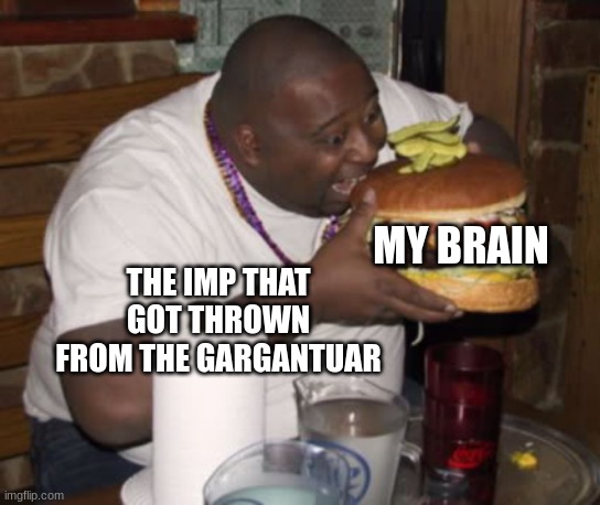 Plants Vs. Zombies In A Nutshell | MY BRAIN; THE IMP THAT GOT THROWN FROM THE GARGANTUAR | image tagged in fat guy eating burger | made w/ Imgflip meme maker