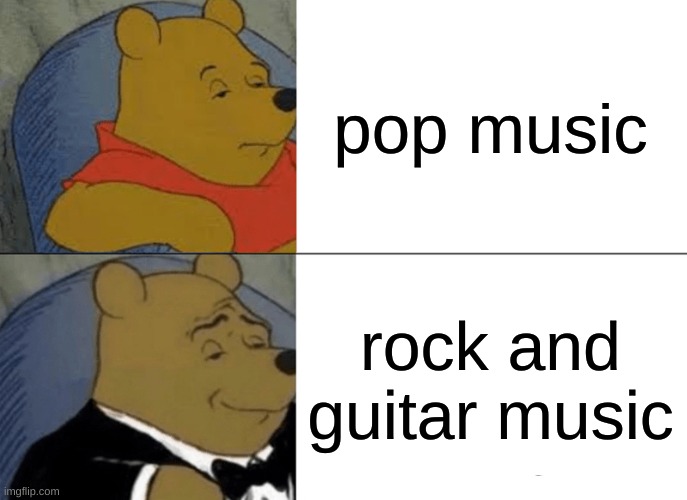 pop vs rock | pop music; rock and guitar music | image tagged in memes,tuxedo winnie the pooh | made w/ Imgflip meme maker