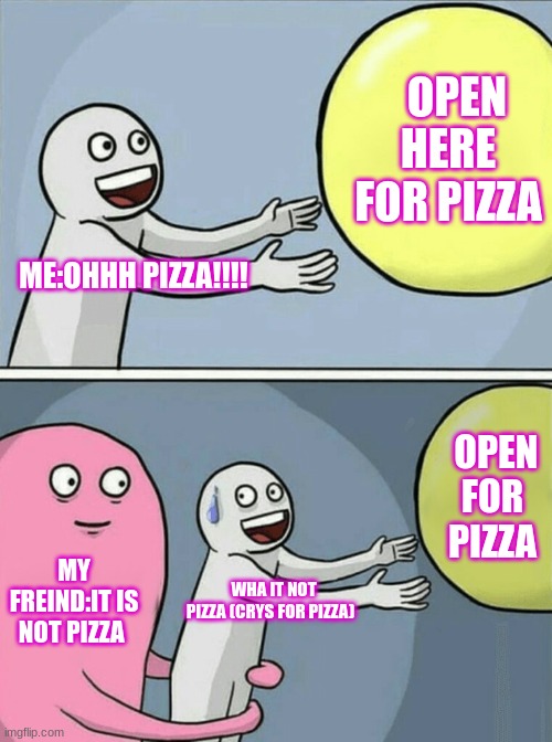Running Away Balloon Meme | OPEN HERE FOR PIZZA; ME:OHHH PIZZA!!!! OPEN FOR PIZZA; MY FREIND:IT IS NOT PIZZA; WHA IT NOT PIZZA (CRYS FOR PIZZA) | image tagged in memes,running away balloon | made w/ Imgflip meme maker