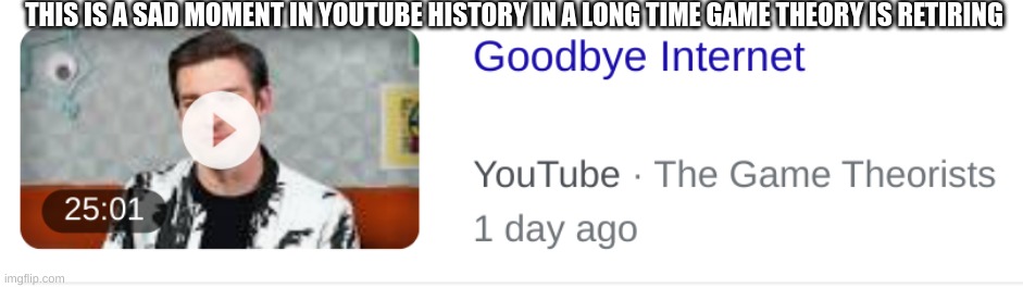 THIS IS A SAD MOMENT IN YOUTUBE HISTORY IN A LONG TIME GAME THEORY IS RETIRING | made w/ Imgflip meme maker