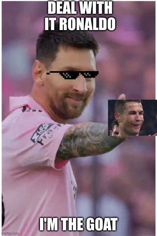 Messi Hold my Beer | DEAL WITH IT RONALDO; I'M THE GOAT | image tagged in messi hold my beer | made w/ Imgflip meme maker