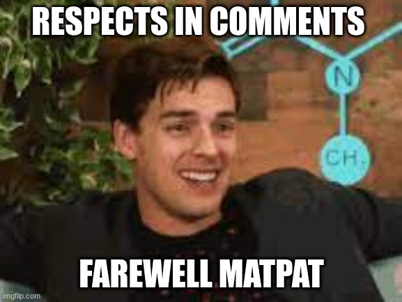 RESPECTS IN COMMENTS; FAREWELL MATPAT | image tagged in fun | made w/ Imgflip meme maker