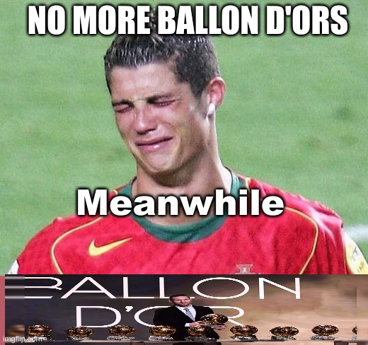 Cristiano Ronaldo Crying | NO MORE BALLON D'ORS; Meanwhile | image tagged in cristiano ronaldo crying | made w/ Imgflip meme maker