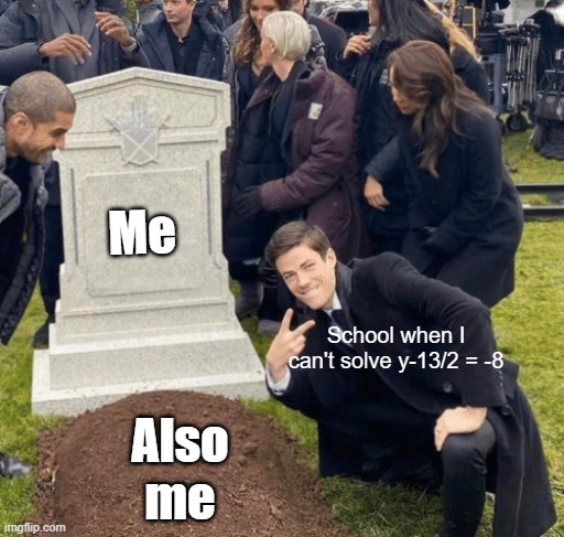 Grant Gustin over grave | Me; School when I can't solve y-13/2 = -8; Also me | image tagged in grant gustin over grave | made w/ Imgflip meme maker