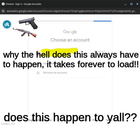 Am i the only one or does it happen to you guys... | why the hell does this always have to happen, it takes forever to load!! does this happen to yall?? | image tagged in google | made w/ Imgflip meme maker