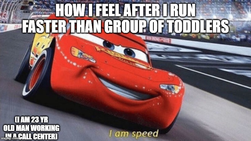 fast as fkboi | HOW I FEEL AFTER I RUN FASTER THAN GROUP OF TODDLERS; (I AM 23 YR OLD MAN WORKING IN A CALL CENTER) | image tagged in im speed,fast | made w/ Imgflip meme maker