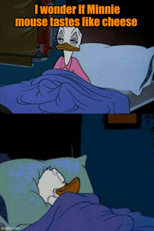 Insomnia lore | I wonder if Minnie mouse tastes like cheese | image tagged in sleepy donald duck in bed,insomnia,lore | made w/ Imgflip meme maker