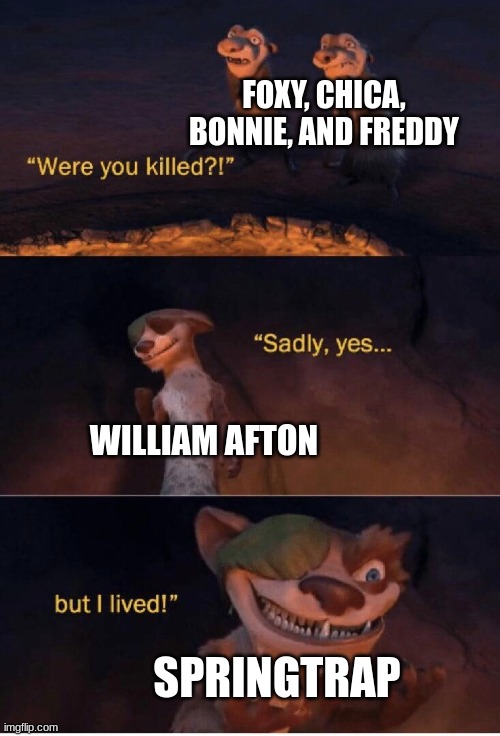 Fnaf in a nutshell 2 | FOXY, CHICA, BONNIE, AND FREDDY; WILLIAM AFTON; SPRINGTRAP | image tagged in sadly yes but i lived,fnaf,william afton,springtrap,five nights at freddys,five nights at freddy's | made w/ Imgflip meme maker