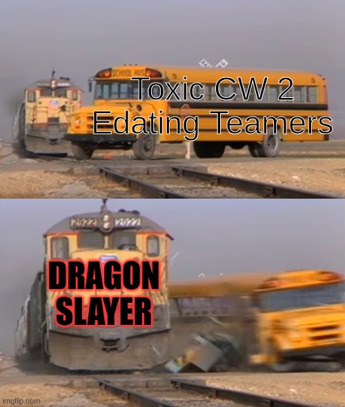 The CW Stands for *Combat Warriors* If you did not know | Toxic CW 2 Edating Teamers; DRAGON SLAYER | image tagged in a train hitting a school bus,roblox | made w/ Imgflip meme maker