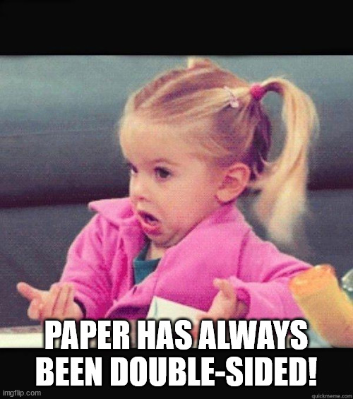 I dont know girl | PAPER HAS ALWAYS BEEN DOUBLE-SIDED! | image tagged in i dont know girl | made w/ Imgflip meme maker